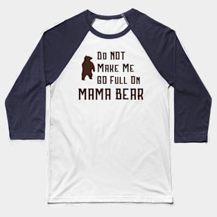 Do Not Make Me Go Full On Mama Bear graphic Baseball T-Shirt